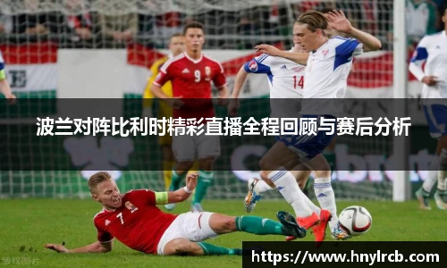波兰对阵比利时精彩直播全程回顾与赛后分析