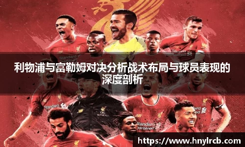 利物浦与富勒姆对决分析战术布局与球员表现的深度剖析