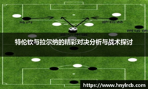 特伦钦与拉尔纳的精彩对决分析与战术探讨
