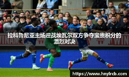 拉科鲁尼亚主场迎战埃瓦尔双方争夺宝贵积分的激烈对决