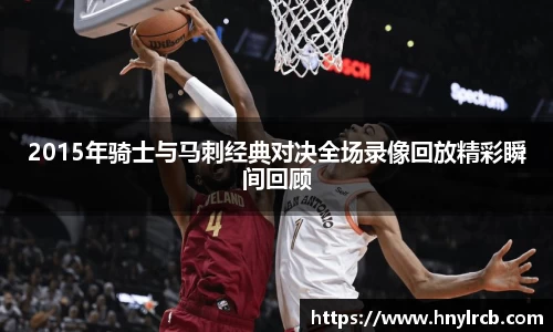 2015年骑士与马刺经典对决全场录像回放精彩瞬间回顾